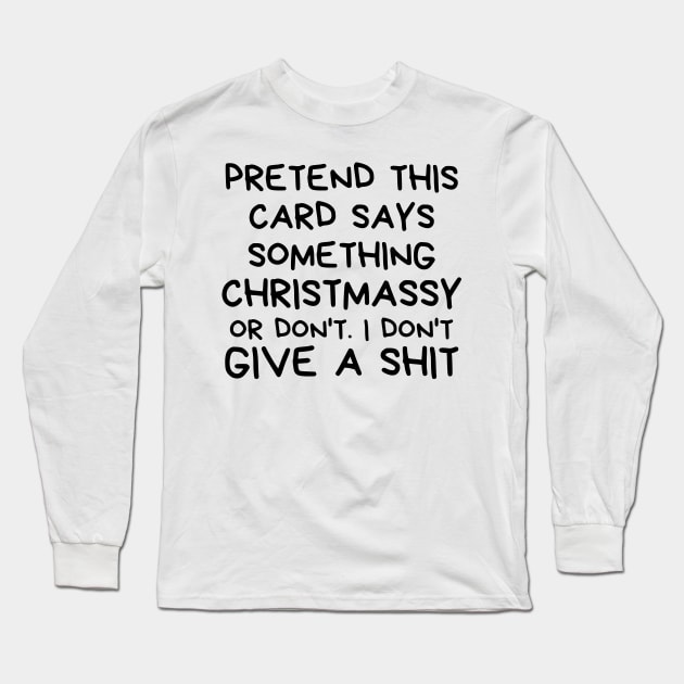 Christmas Humor. Rude, Offensive, Inappropriate Christmas Design. Pretend This Card Says Something Christmassy Or Not. I Don't Give A Shit Long Sleeve T-Shirt by That Cheeky Tee